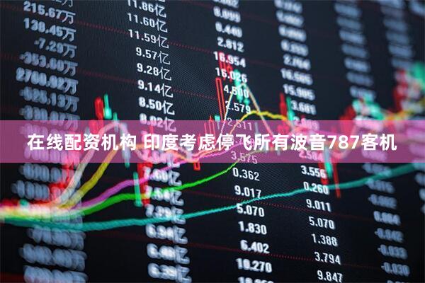 在线配资机构 印度考虑停飞所有波音787客机