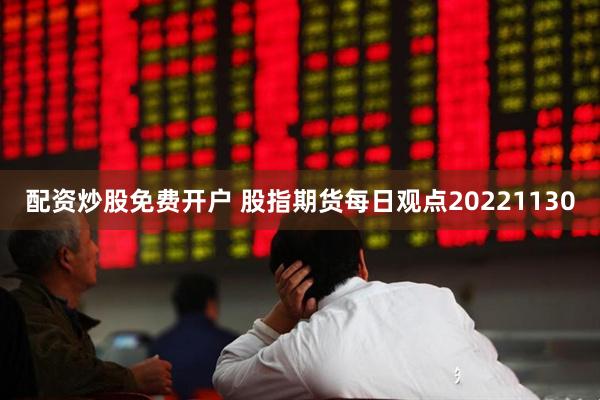 配资炒股免费开户 股指期货每日观点20221130