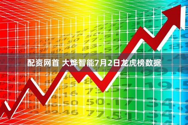配资网首 大烨智能7月2日龙虎榜数据