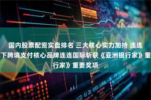 国内股票配资实盘排名 三大核心实力加持 连连数字旗下跨境支付核心品牌连连国际斩获《亚洲银行家》重要奖项