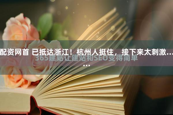 配资网首 已抵达浙江！杭州人挺住，接下来太刺激......