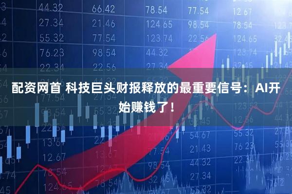 配资网首 科技巨头财报释放的最重要信号：AI开始赚钱了！