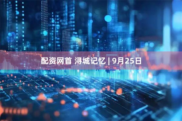 配资网首 浔城记忆 | 9月25日