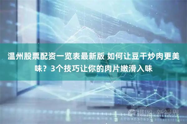 温州股票配资一览表最新版 如何让豆干炒肉更美味？3个技巧让你的肉片嫩滑入味