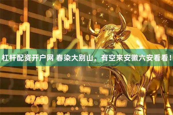 杠杆配资开户网 春染大别山，有空来安徽六安看看！