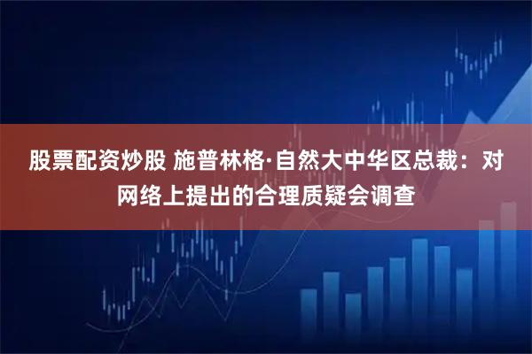 股票配资炒股 施普林格·自然大中华区总裁：对网络上提出的合理质疑会调查